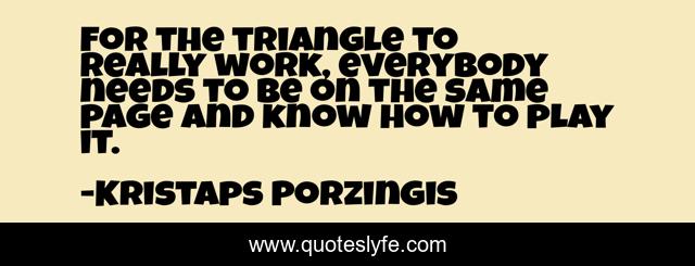 For the triangle to really work, everybody needs to be on the same page and know how to play it.