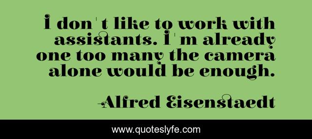 I don't like to work with assistants. I'm already one too many the camera alone would be enough.
