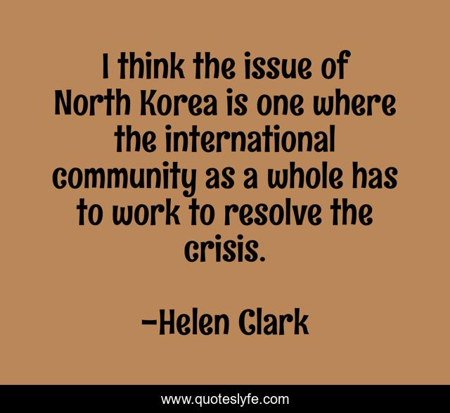 I think the issue of North Korea is one where the international community as a whole has to work to resolve the crisis.