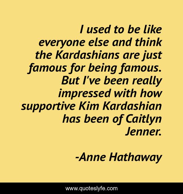 I used to be like everyone else and think the Kardashians are just famous for being famous. But I've been really impressed with how supportive Kim Kardashian has been of Caitlyn Jenner.