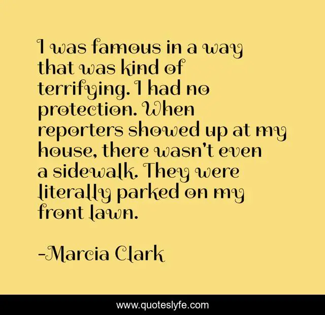 I was famous in a way that was kind of terrifying. I had no protection. When reporters showed up at my house, there wasn't even a sidewalk. They were literally parked on my front lawn.