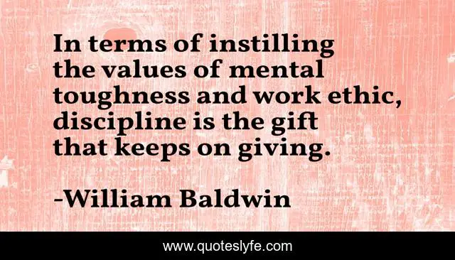 In terms of instilling the values of mental toughness and work ethic, discipline is the gift that keeps on giving.