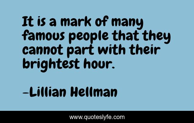 It is a mark of many famous people that they cannot part with their brightest hour.