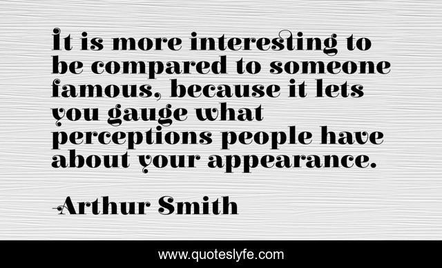 It is more interesting to be compared to someone famous, because it lets you gauge what perceptions people have about your appearance.