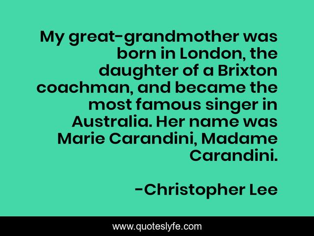 My great-grandmother was born in London, the daughter of a Brixton coachman, and became the most famous singer in Australia. Her name was Marie Carandini, Madame Carandini.