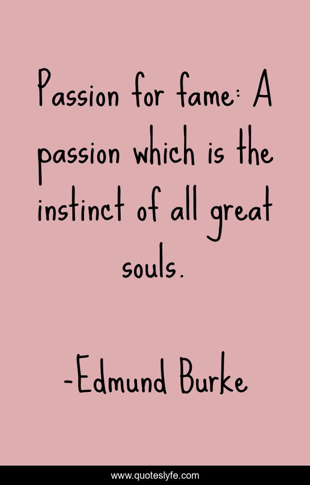 Passion for fame: A passion which is the instinct of all great souls.