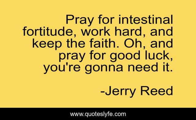 Pray for intestinal fortitude, work hard, and keep the faith. Oh, and pray for good luck, you're gonna need it.