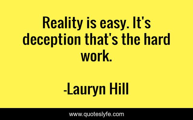 Reality is easy. It's deception that's the hard work.