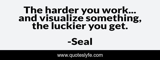 The harder you work... and visualize something, the luckier you get.