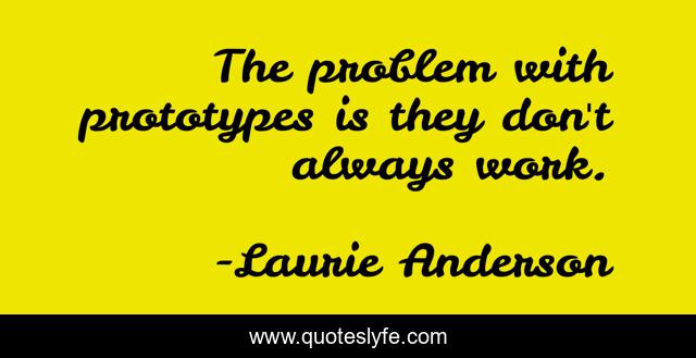 The problem with prototypes is they don't always work.