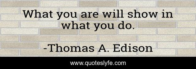 What you are will show in what you do.