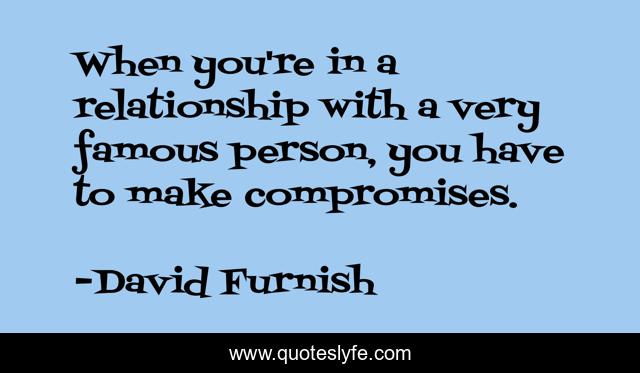 When you're in a relationship with a very famous person, you have to make compromises.