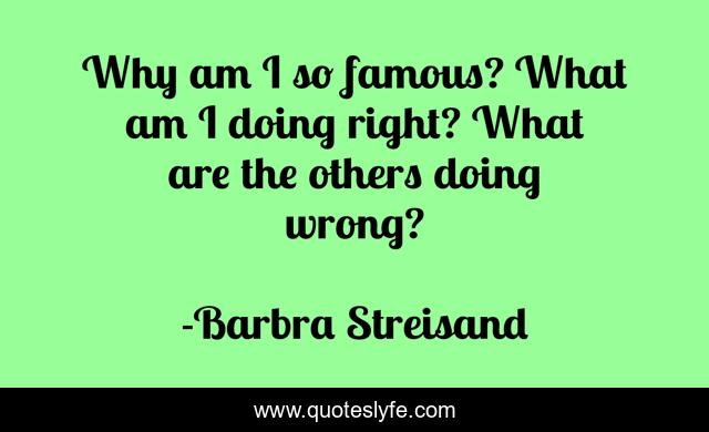 Why am I so famous? What am I doing right? What are the others doing wrong?