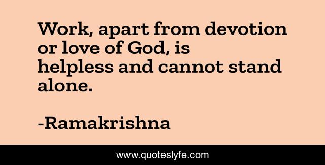 Work, apart from devotion or love of God, is helpless and cannot stand alone.