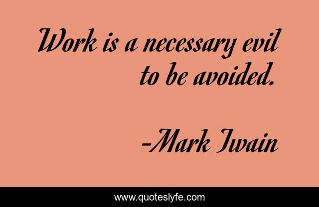 Work is a necessary evil to be avoided.