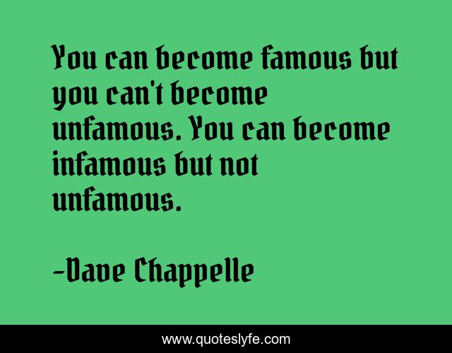 You can become famous but you can't become unfamous. You can become infamous but not unfamous.