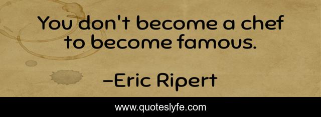 You don't become a chef to become famous.