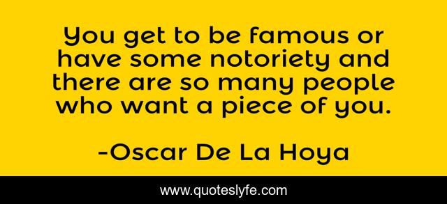 You get to be famous or have some notoriety and there are so many people who want a piece of you.