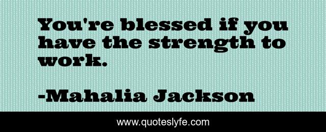 You're blessed if you have the strength to work.