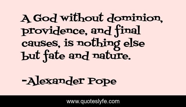 A God without dominion, providence, and final causes, is nothing else but fate and nature.