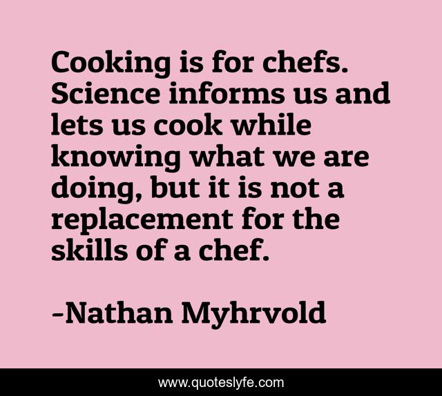 Cooking is for chefs. Science informs us and lets us cook while knowing what we are doing, but it is not a replacement for the skills of a chef.