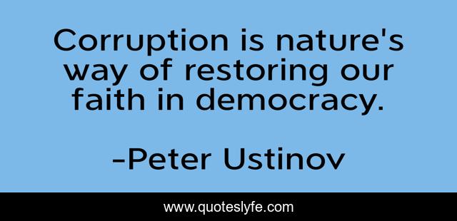 Corruption is nature's way of restoring our faith in democracy.