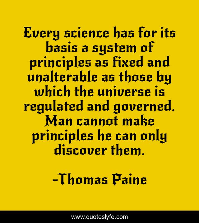 Every science has for its basis a system of principles as fixed and unalterable as those by which the universe is regulated and governed. Man cannot make principles he can only discover them.