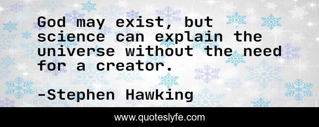 God may exist, but science can explain the universe without the need for a creator.