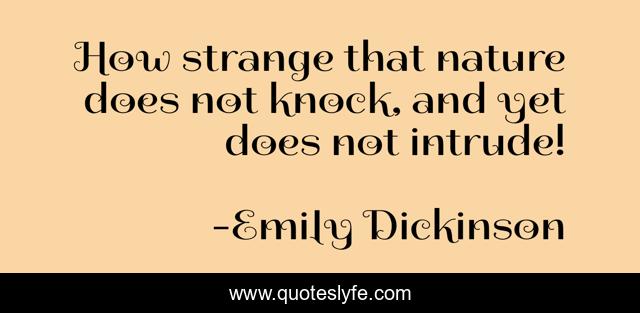 How strange that nature does not knock, and yet does not intrude!