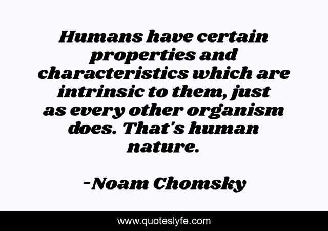 Humans have certain properties and characteristics which are intrinsic to them, just as every other organism does. That's human nature.