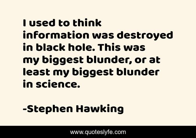 I used to think information was destroyed in black hole. This was my biggest blunder, or at least my biggest blunder in science.
