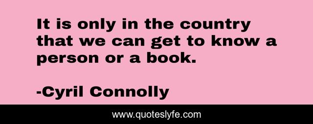 It is only in the country that we can get to know a person or a book.