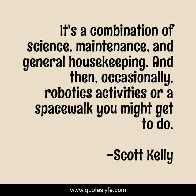 It's a combination of science, maintenance, and general housekeeping. And then, occasionally, robotics activities or a spacewalk you might get to do.