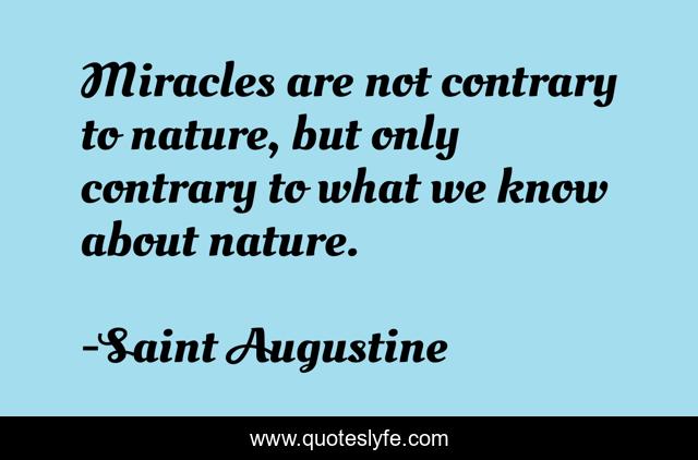 Miracles are not contrary to nature, but only contrary to what we know about nature.