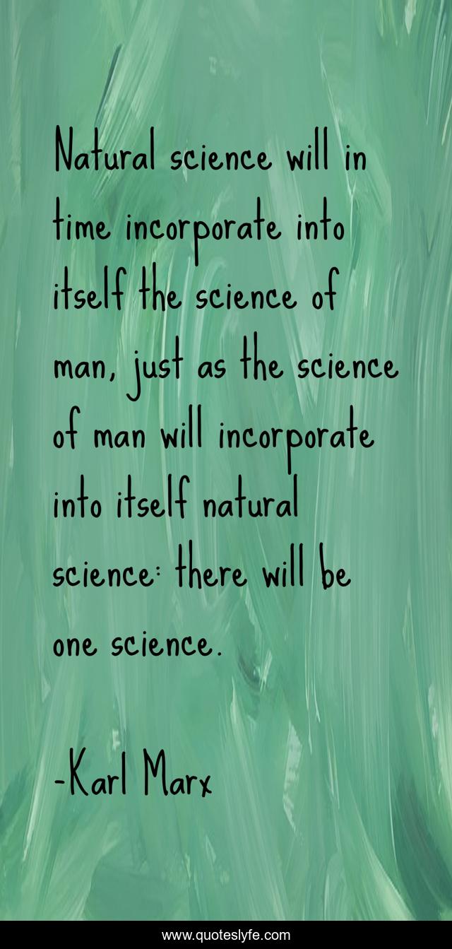 Natural science will in time incorporate into itself the science of man, just as the science of man will incorporate into itself natural science: there will be one science.