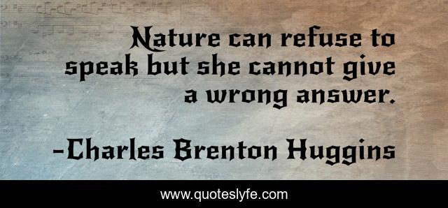 Nature can refuse to speak but she cannot give a wrong answer.