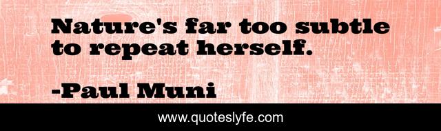 Nature's far too subtle to repeat herself.