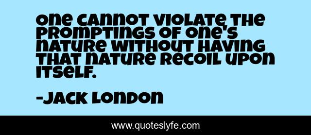One cannot violate the promptings of one's nature without having that nature recoil upon itself.