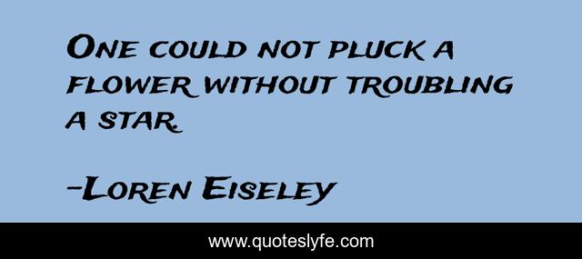 One could not pluck a flower without troubling a star.