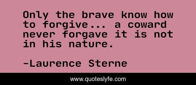 Only the brave know how to forgive... a coward never forgave it is not in his nature.
