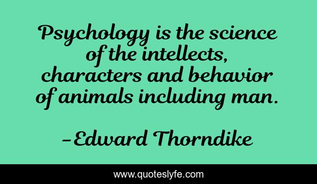 Psychology is the science of the intellects, characters and behavior of animals including man.