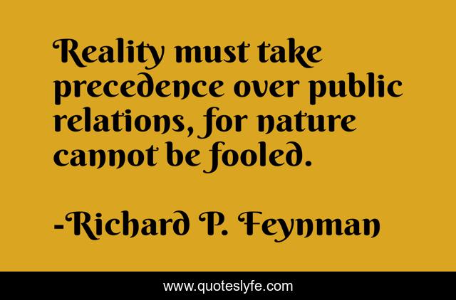 Reality must take precedence over public relations, for nature cannot be fooled.
