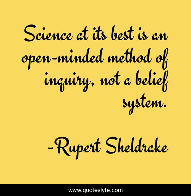 Science at its best is an open-minded method of inquiry, not a belief system.