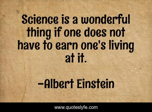 Science is a wonderful thing if one does not have to earn one's living at it.