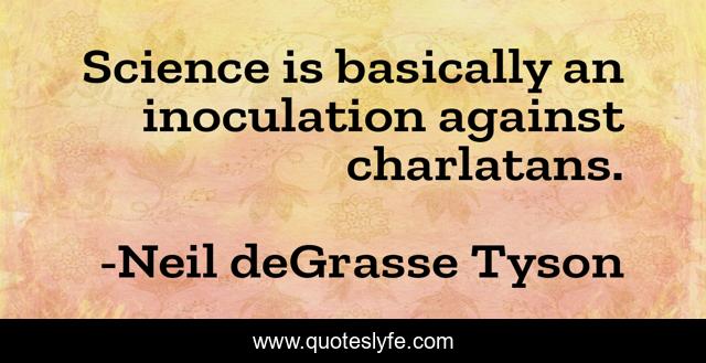 Science is basically an inoculation against charlatans.