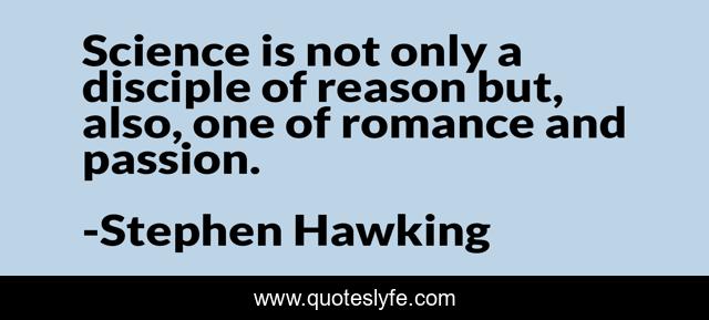 Science is not only a disciple of reason but, also, one of romance and passion.