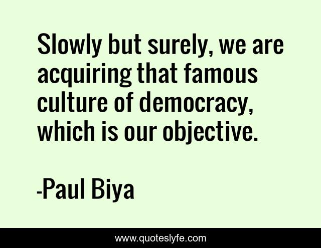 Slowly but surely, we are acquiring that famous culture of democracy, which is our objective.