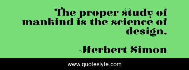 The proper study of mankind is the science of design.