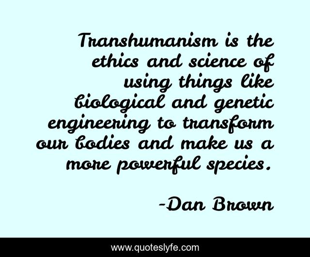 Transhumanism is the ethics and science of using things like biological and genetic engineering to transform our bodies and make us a more powerful species.