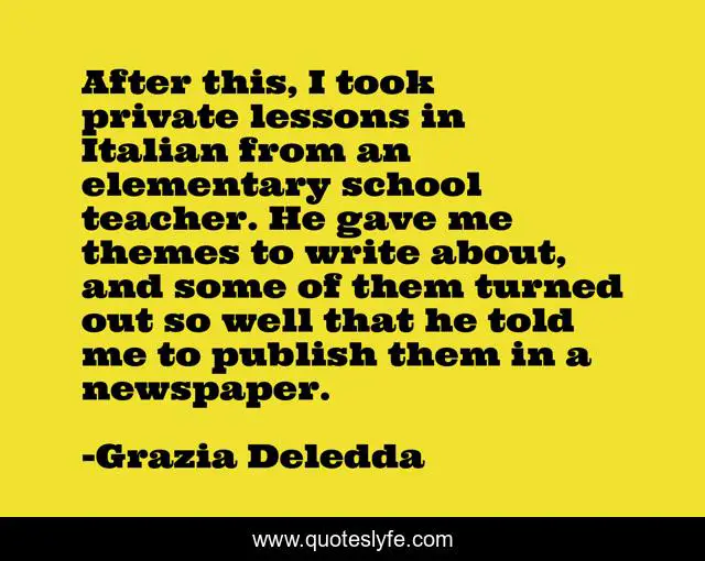 After this, I took private lessons in Italian from an elementary school teacher. He gave me themes to write about, and some of them turned out so well that he told me to publish them in a newspaper.